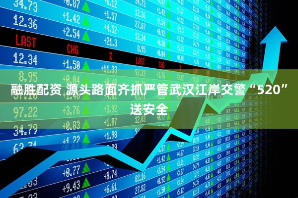 融胜配资 源头路面齐抓严管武汉江岸交警“520”送安全