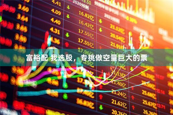 富裕配 我选股，专挑做空量巨大的票