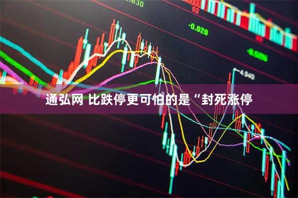 通弘网 比跌停更可怕的是“封死涨停