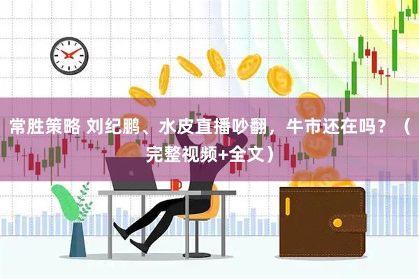 常胜策略 刘纪鹏、水皮直播吵翻，牛市还在吗？（完整视频+全文）