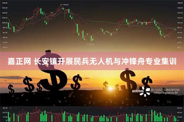 嘉正网 长安镇开展民兵无人机与冲锋舟专业集训